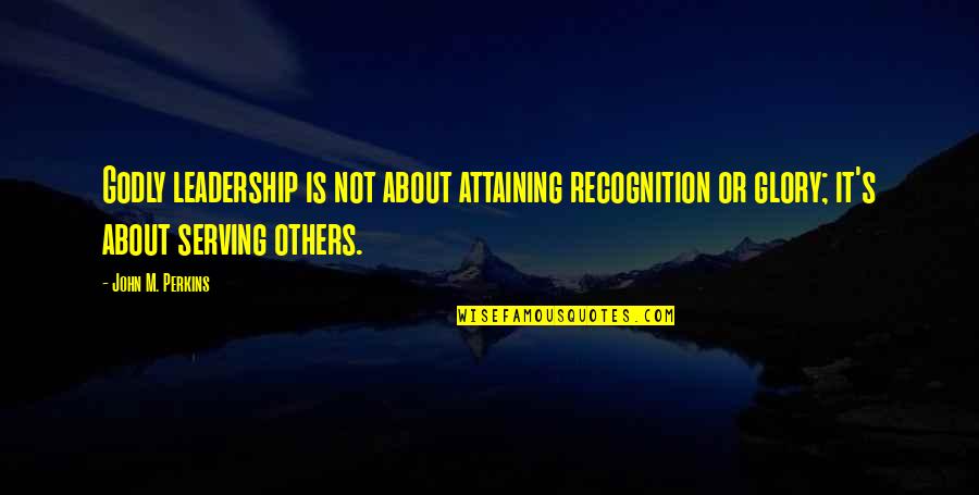 Amalekites Pronunciation Quotes By John M. Perkins: Godly leadership is not about attaining recognition or Amalekites Pronunciation Quotes By John M. Perkins: Godly leadership is not about attaining recognition or