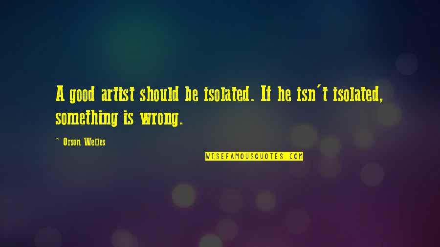 Amalendu Chatterjee Quotes By Orson Welles: A good artist should be isolated. If he