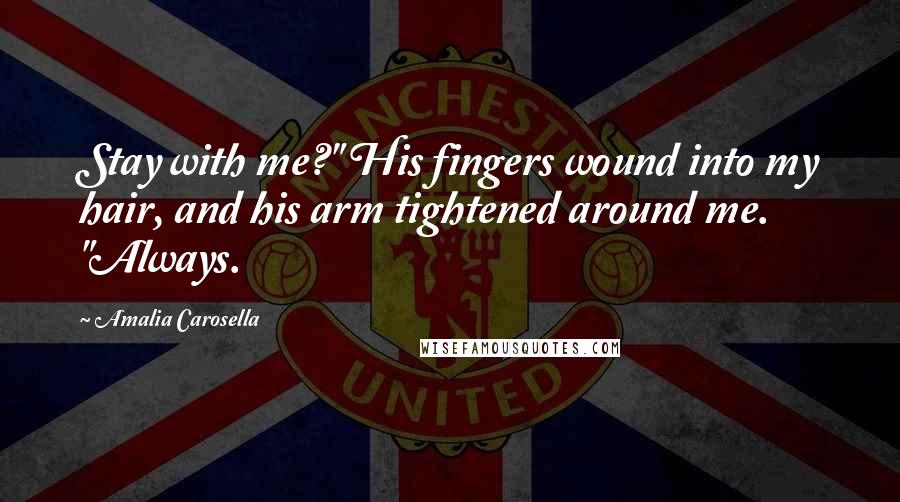 Amalia Carosella quotes: Stay with me?" His fingers wound into my hair, and his arm tightened around me. "Always.