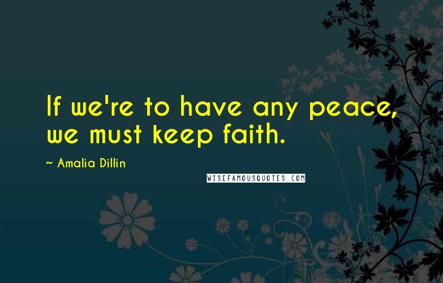 Amalia Dillin quotes: If we're to have any peace, we must keep faith.