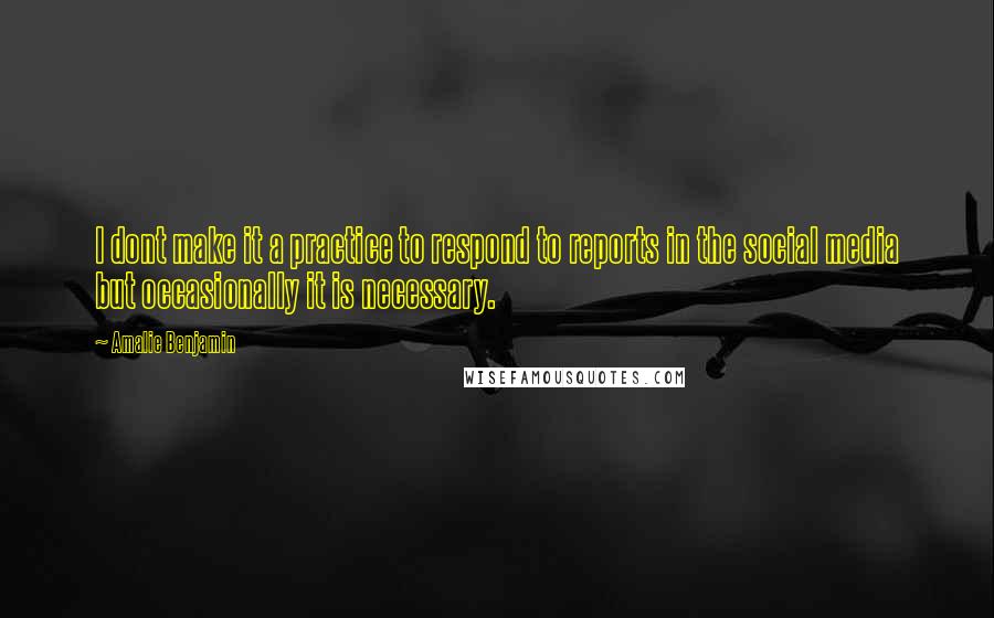 Amalie Benjamin quotes: I dont make it a practice to respond to reports in the social media but occasionally it is necessary.