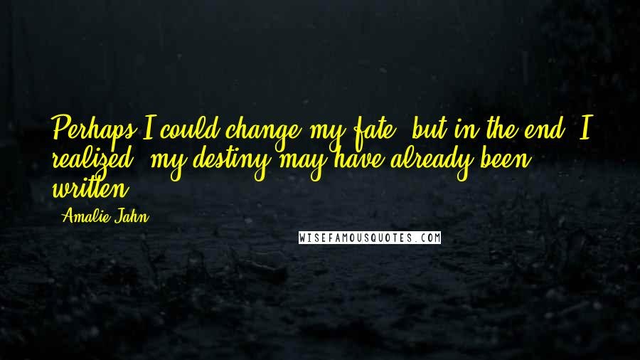 Amalie Jahn quotes: Perhaps I could change my fate, but in the end, I realized, my destiny may have already been written. Amalie Jahn quotes: Perhaps I could change my fate, but in the end, I realized, my destiny may have already been written.
