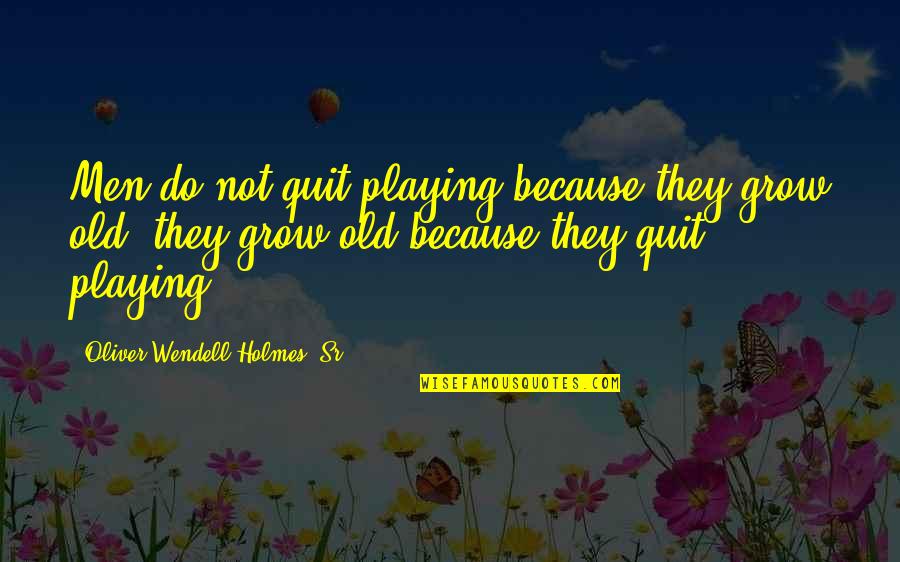 Amalio Construction Quotes By Oliver Wendell Holmes, Sr.: Men do not quit playing because they grow