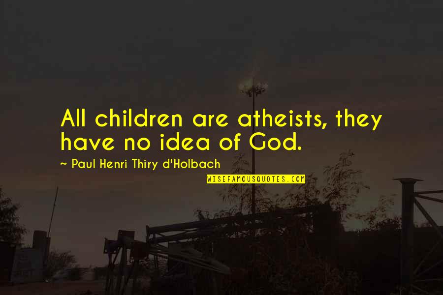 Amalio Corp Quotes By Paul Henri Thiry D'Holbach: All children are atheists, they have no idea Amalio Corp Quotes By Paul Henri Thiry D'Holbach: All children are atheists, they have no idea