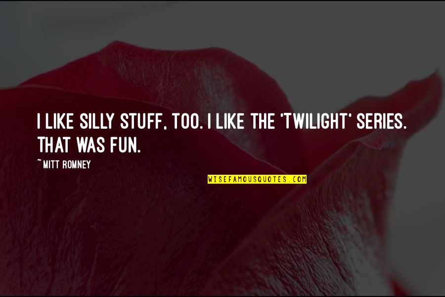 Amalita Riris Quotes By Mitt Romney: I like silly stuff, too. I like the