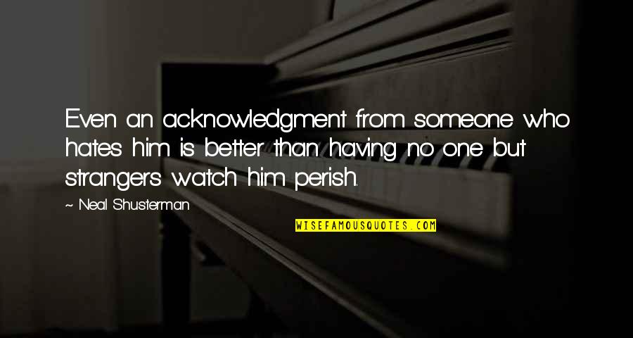 Amalkan 3s Quotes By Neal Shusterman: Even an acknowledgment from someone who hates him Amalkan 3s Quotes By Neal Shusterman: Even an acknowledgment from someone who hates him