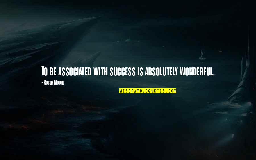 Amalkan Jarak Quotes By Roger Moore: To be associated with success is absolutely wonderful. Amalkan Jarak Quotes By Roger Moore: To be associated with success is absolutely wonderful.