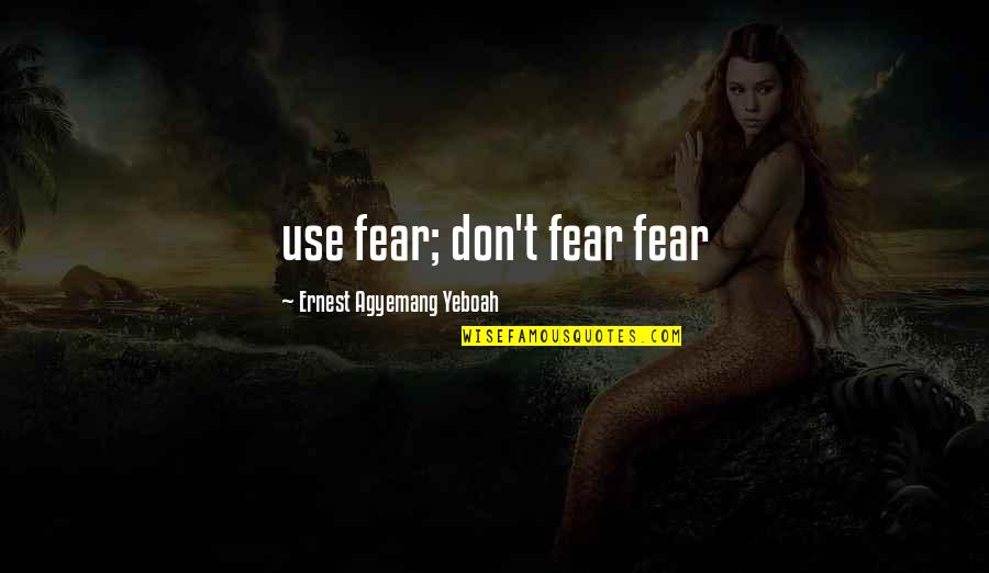 Amaltheia Pork Quotes By Ernest Agyemang Yeboah: use fear; don't fear fear