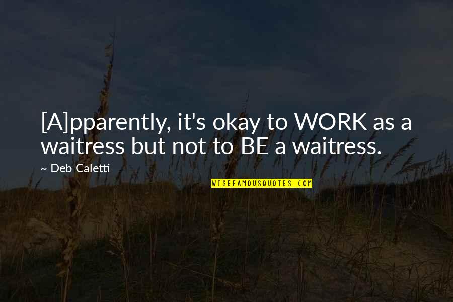 Amamantar Estando Quotes By Deb Caletti: [A]pparently, it's okay to WORK as a waitress