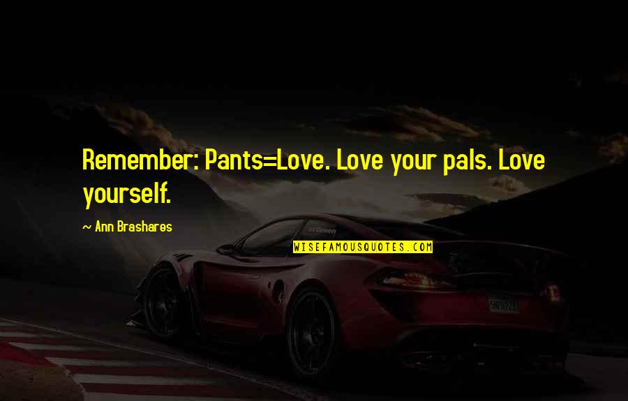 Aman Mehdniratta Quotes By Ann Brashares: Remember: Pants=Love. Love your pals. Love yourself. Aman Mehdniratta Quotes By Ann Brashares: Remember: Pants=Love. Love your pals. Love yourself.