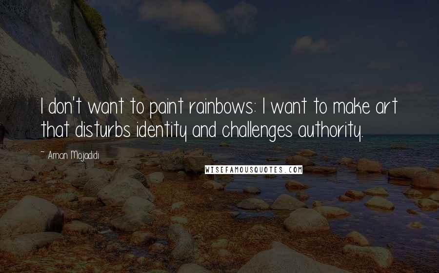 Aman Mojadidi quotes: I don't want to paint rainbows: I want to make art that disturbs identity and challenges authority.