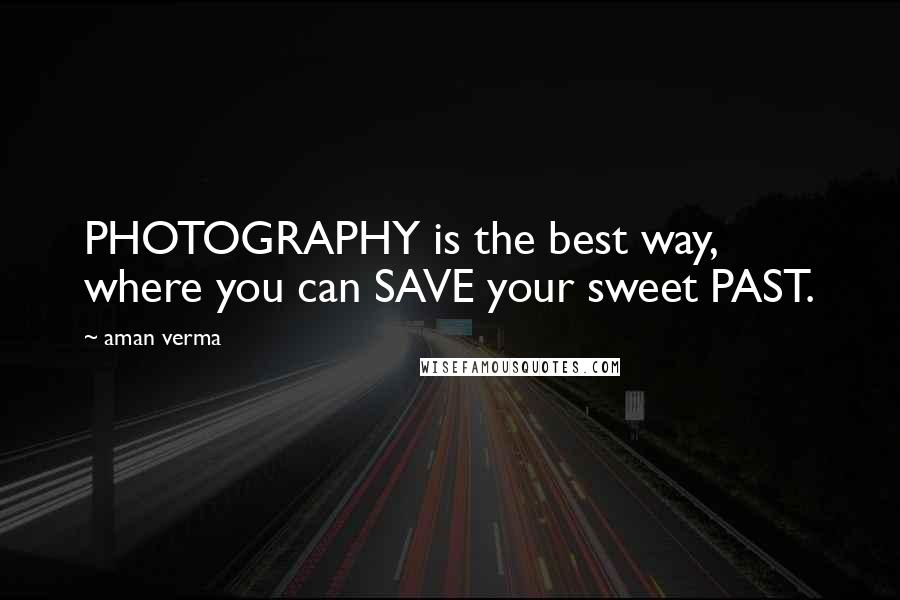 Aman Verma quotes: PHOTOGRAPHY is the best way, where you can SAVE your sweet PAST.