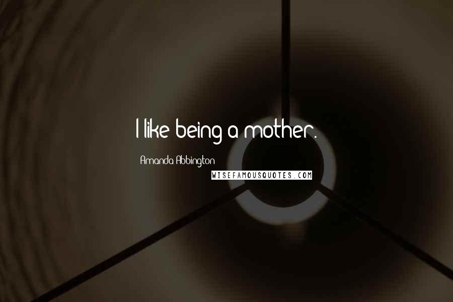 Amanda Abbington quotes: I like being a mother.