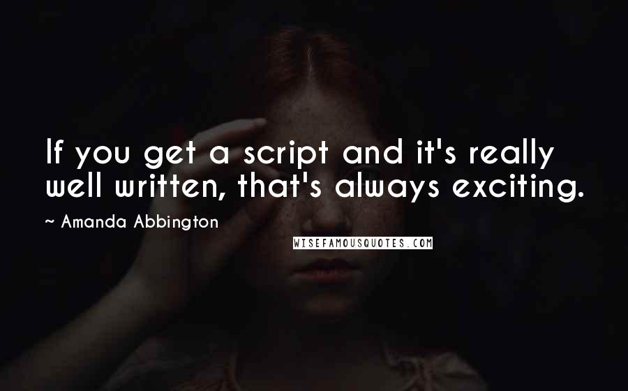 Amanda Abbington quotes: If you get a script and it's really well written, that's always exciting.