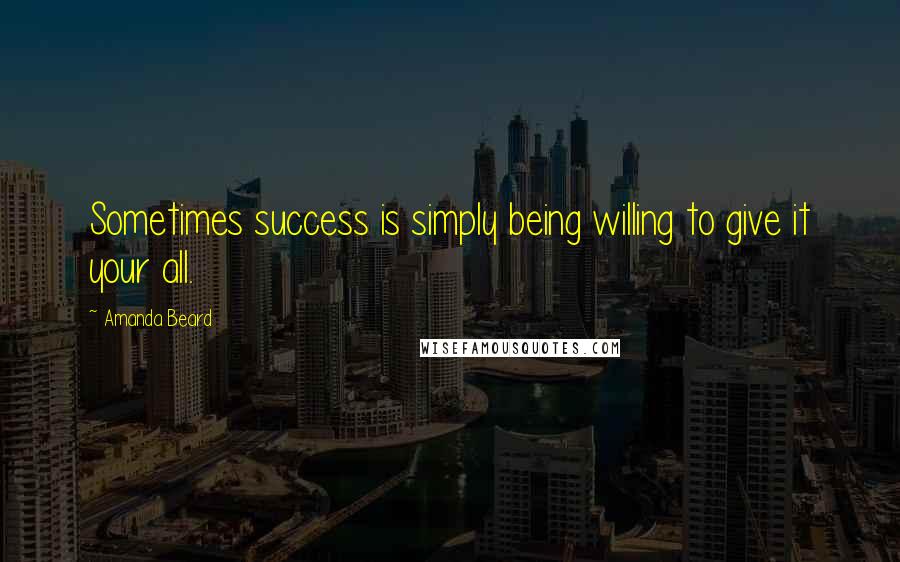 Amanda Beard quotes: Sometimes success is simply being willing to give it your all.