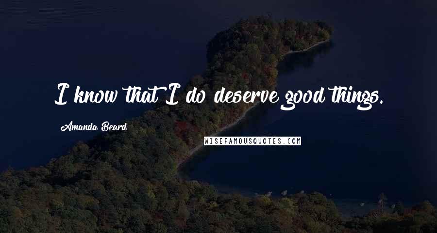 Amanda Beard quotes: I know that I do deserve good things.