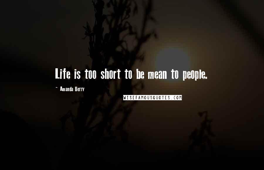 Amanda Berry quotes: Life is too short to be mean to people.