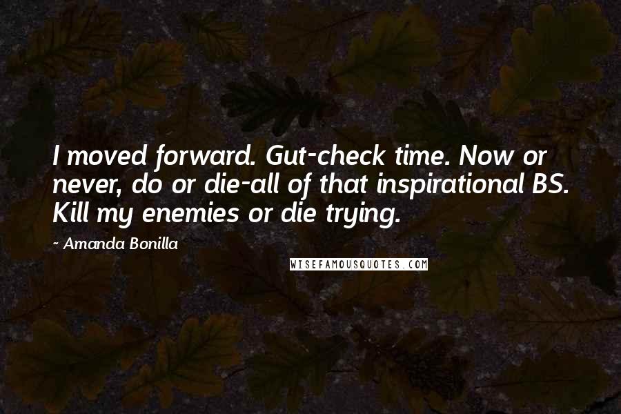Amanda Bonilla quotes: I moved forward. Gut-check time. Now or never, do or die-all of that inspirational BS. Kill my enemies or die trying.