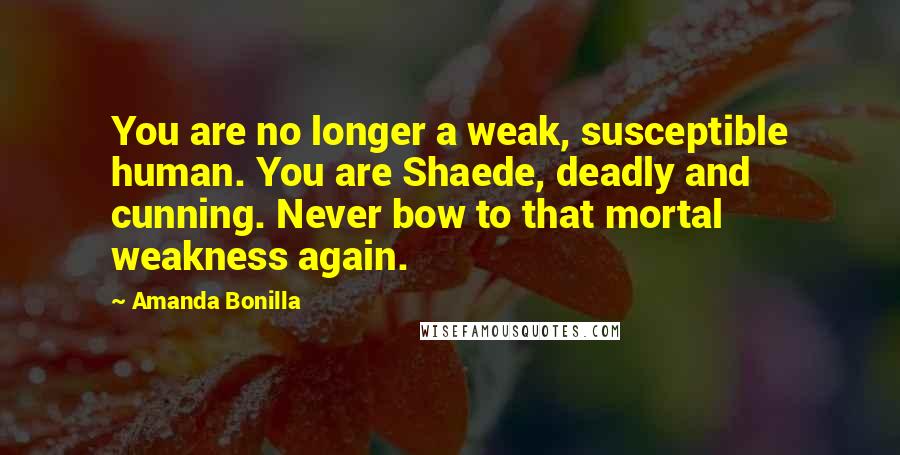 Amanda Bonilla quotes: You are no longer a weak, susceptible human. You are Shaede, deadly and cunning. Never bow to that mortal weakness again.