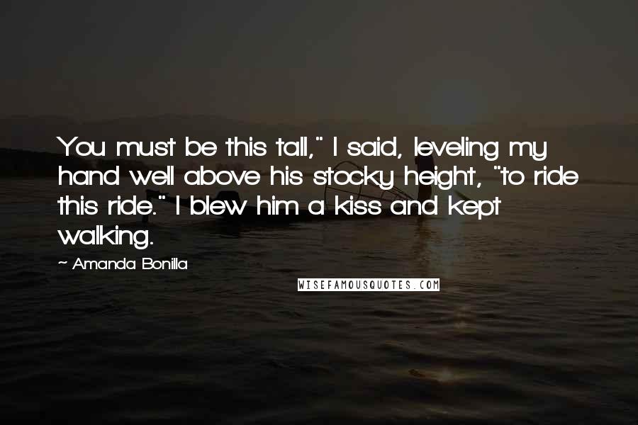 Amanda Bonilla quotes: You must be this tall," I said, leveling my hand well above his stocky height, "to ride this ride." I blew him a kiss and kept walking.