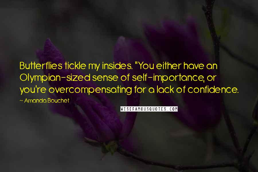 Amanda Bouchet quotes: Butterflies tickle my insides. "You either have an Olympian-sized sense of self-importance, or you're overcompensating for a lack of confidence.