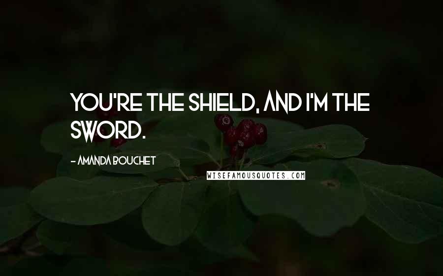 Amanda Bouchet quotes: You're the shield, and I'm the sword.