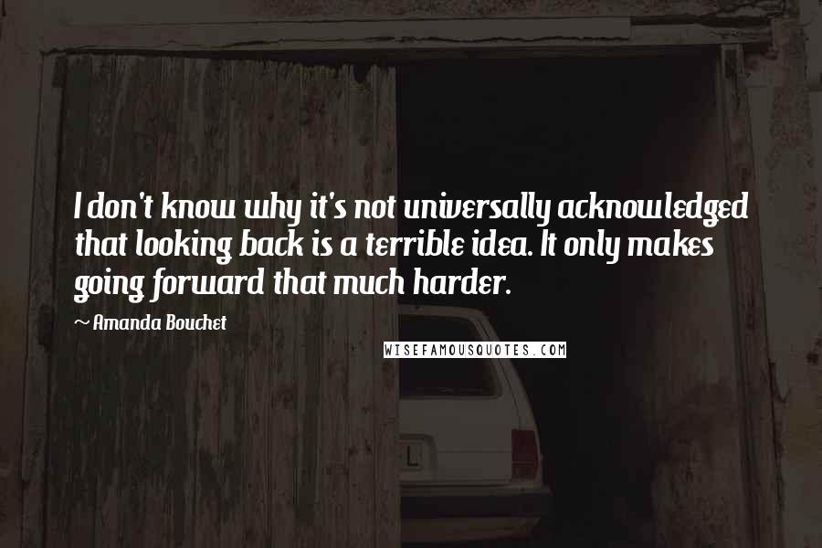 Amanda Bouchet quotes: I don't know why it's not universally acknowledged that looking back is a terrible idea. It only makes going forward that much harder.