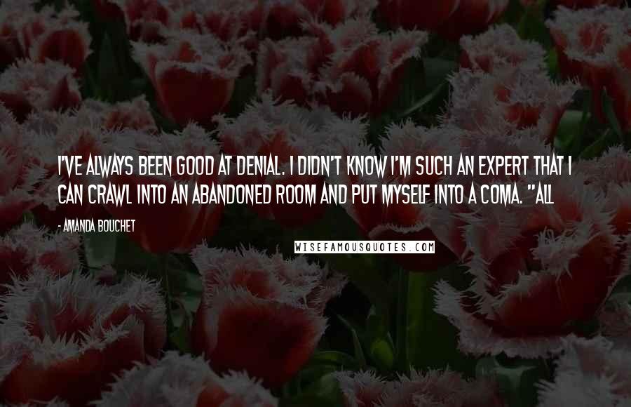 Amanda Bouchet quotes: I've always been good at denial. I didn't know I'm such an expert that I can crawl into an abandoned room and put myself into a coma. "All