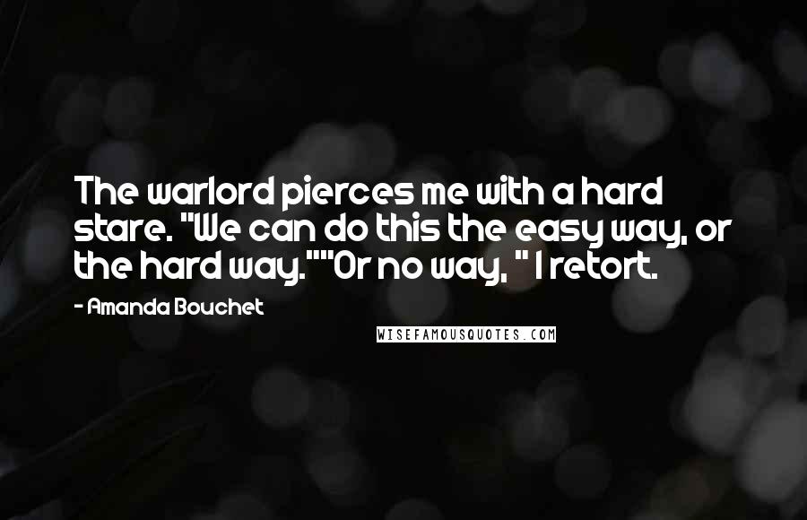 Amanda Bouchet quotes: The warlord pierces me with a hard stare. "We can do this the easy way, or the hard way.""Or no way, " I retort.