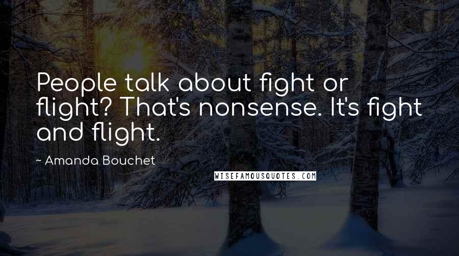 Amanda Bouchet quotes: People talk about fight or flight? That's nonsense. It's fight and flight.