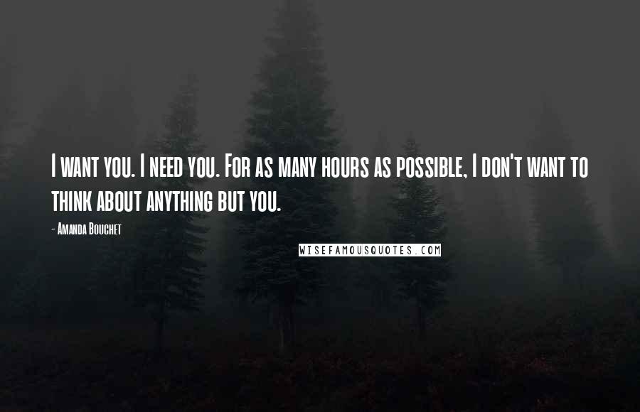 Amanda Bouchet quotes: I want you. I need you. For as many hours as possible, I don't want to think about anything but you.