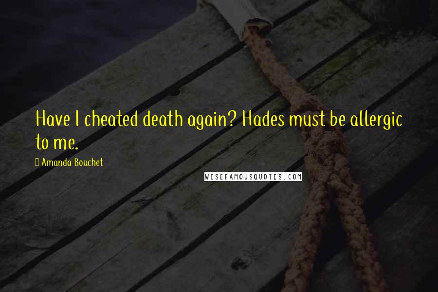 Amanda Bouchet quotes: Have I cheated death again? Hades must be allergic to me.