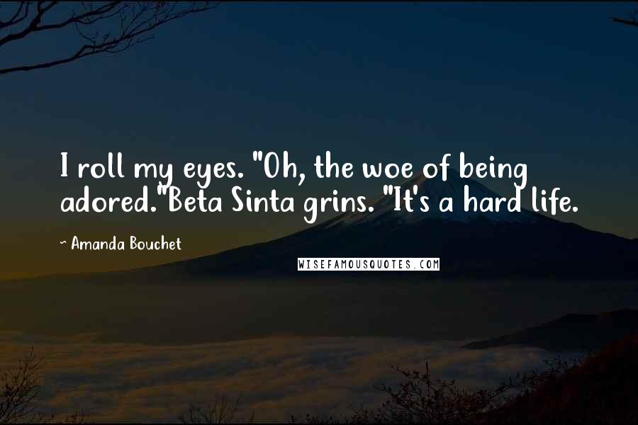 Amanda Bouchet quotes: I roll my eyes. "Oh, the woe of being adored."Beta Sinta grins. "It's a hard life.