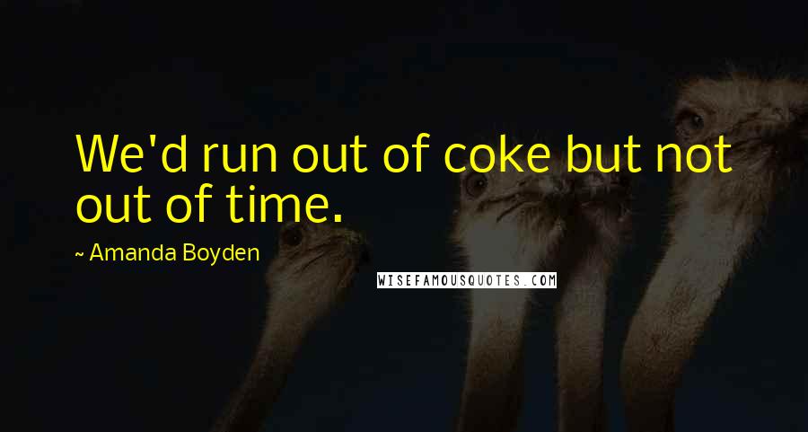 Amanda Boyden quotes: We'd run out of coke but not out of time.