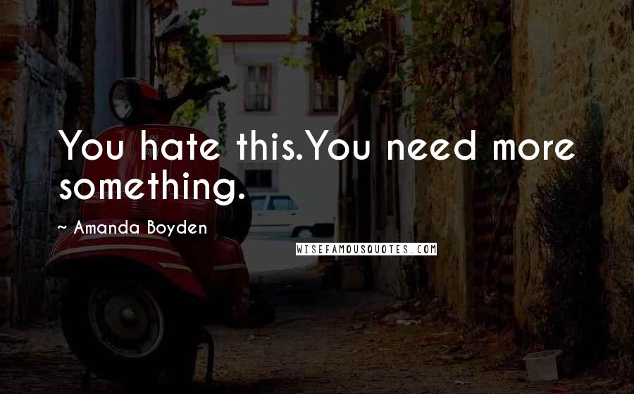 Amanda Boyden quotes: You hate this.You need more something.
