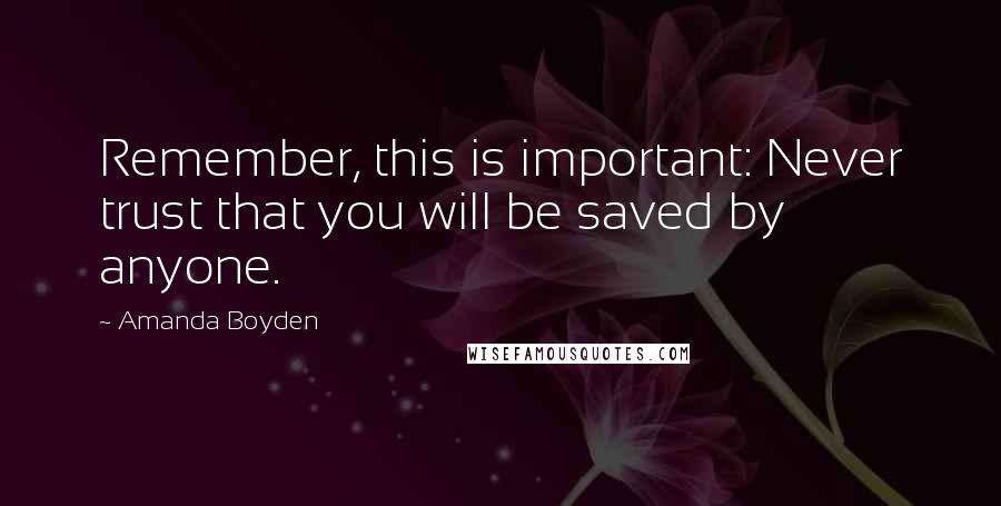 Amanda Boyden quotes: Remember, this is important: Never trust that you will be saved by anyone.