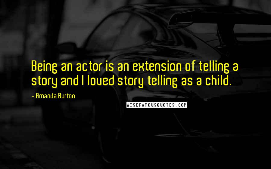 Amanda Burton quotes: Being an actor is an extension of telling a story and I loved story telling as a child.