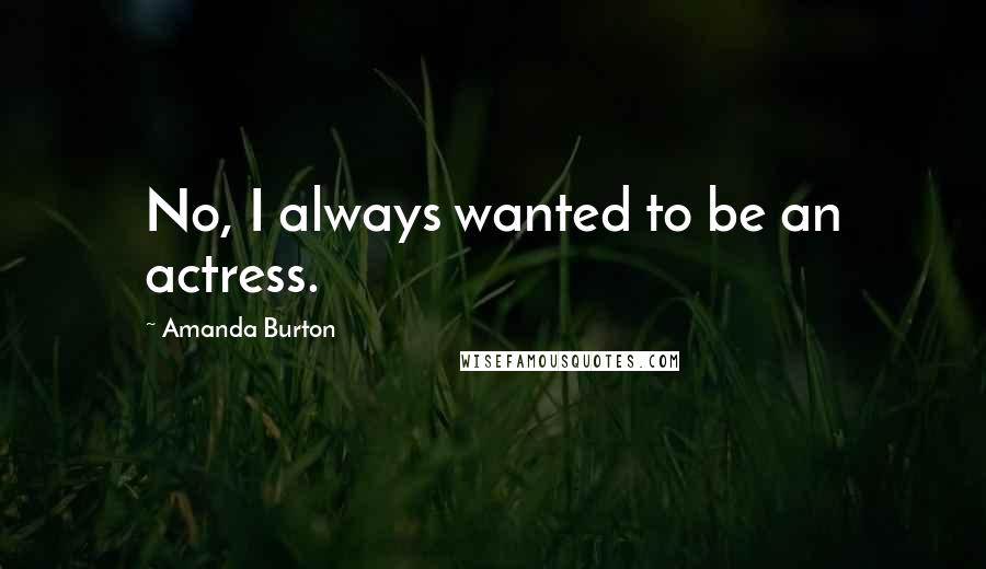 Amanda Burton quotes: No, I always wanted to be an actress.