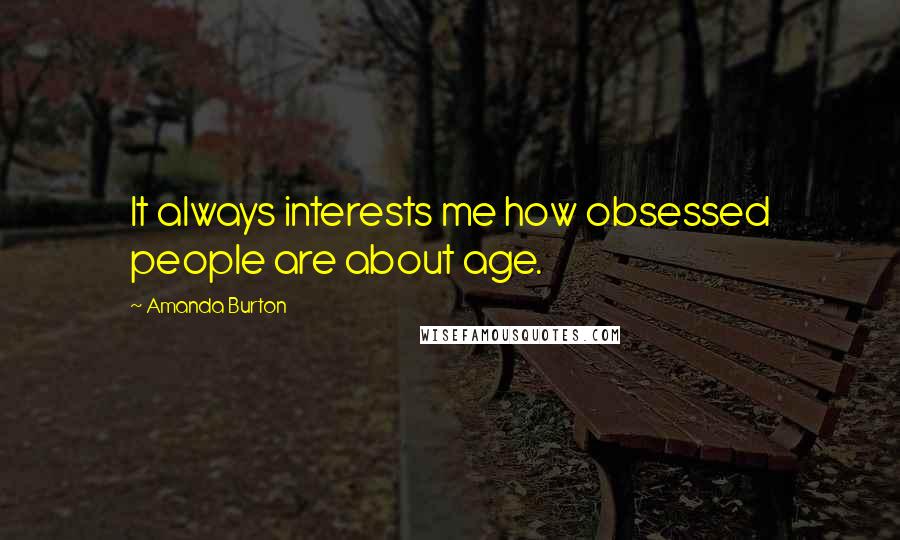 Amanda Burton quotes: It always interests me how obsessed people are about age.