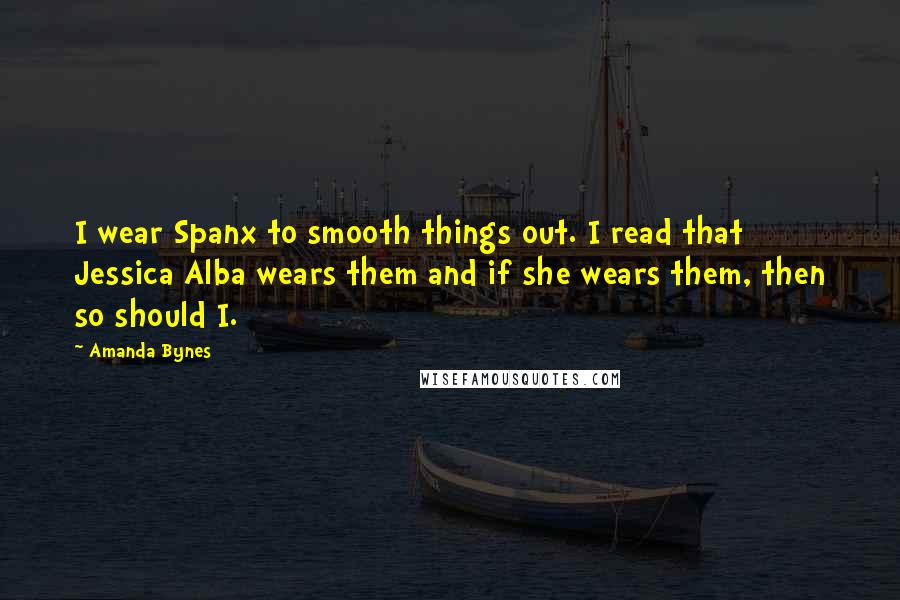 Amanda Bynes quotes: I wear Spanx to smooth things out. I read that Jessica Alba wears them and if she wears them, then so should I.