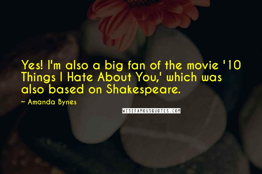 Amanda Bynes quotes: Yes! I'm also a big fan of the movie '10 Things I Hate About You,' which was also based on Shakespeare.