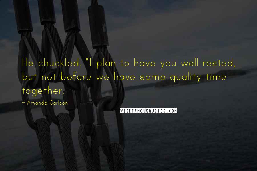 Amanda Carlson quotes: He chuckled. "I plan to have you well rested, but not before we have some quality time together.