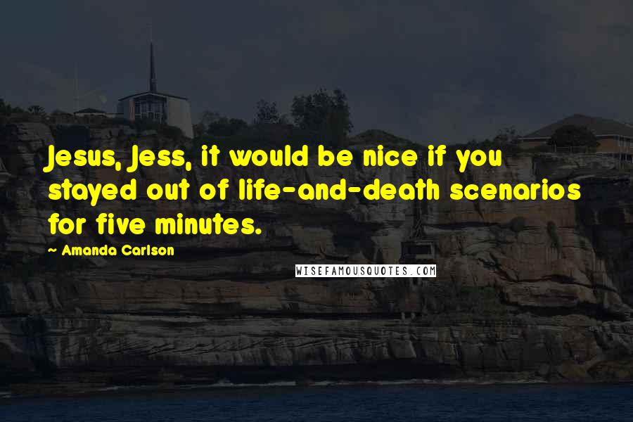 Amanda Carlson quotes: Jesus, Jess, it would be nice if you stayed out of life-and-death scenarios for five minutes.