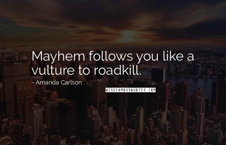 Amanda Carlson quotes: Mayhem follows you like a vulture to roadkill.