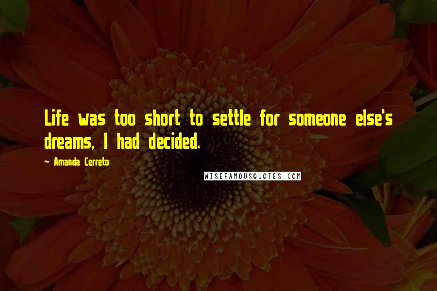 Amanda Cerreto quotes: Life was too short to settle for someone else's dreams, I had decided.