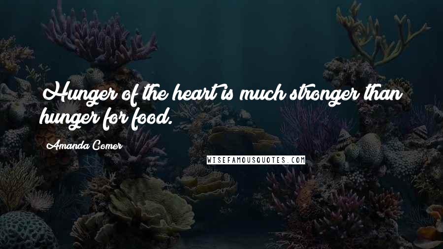 Amanda Comer quotes: Hunger of the heart is much stronger than hunger for food.