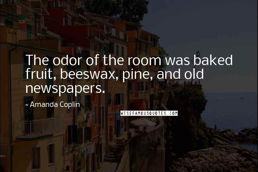 Amanda Coplin quotes: The odor of the room was baked fruit, beeswax, pine, and old newspapers.