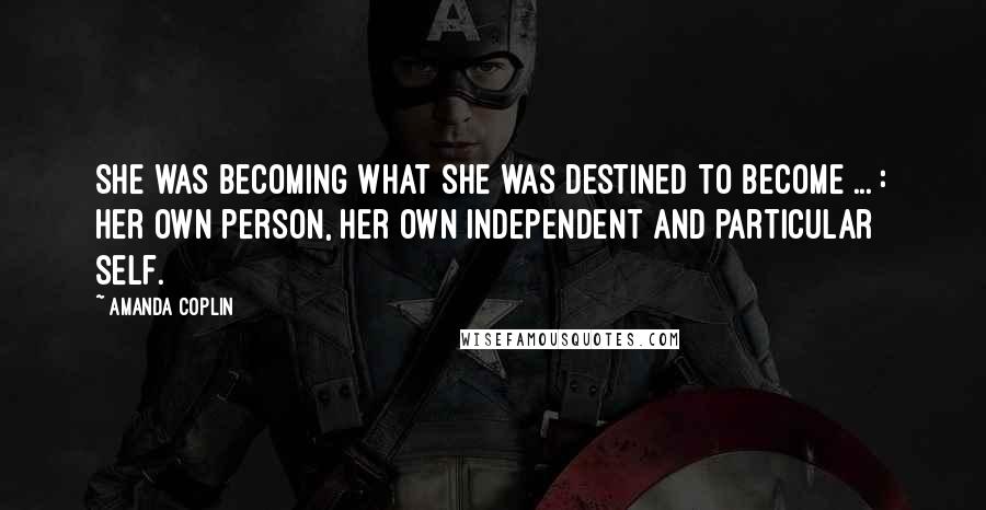 Amanda Coplin quotes: She was becoming what she was destined to become ... : her own person, her own independent and particular self.