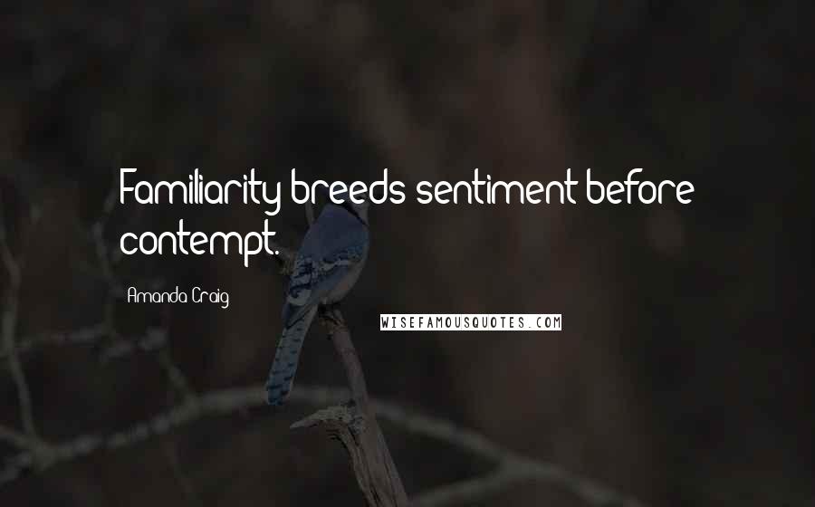 Amanda Craig quotes: Familiarity breeds sentiment before contempt.