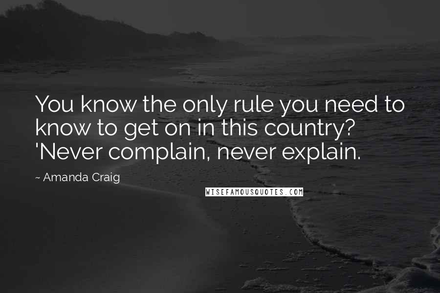 Amanda Craig quotes: You know the only rule you need to know to get on in this country? 'Never complain, never explain.